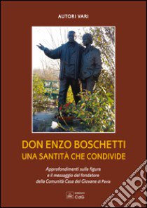 Don Enzo Boschetti una santità che condivide. Approfondimenti sulla figura e il messaggio del fondatore della comunità Casa del Giovane libro