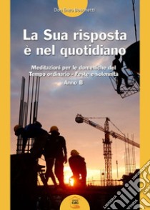 La La sua risposta è nel quotidiano. Meditazioni per le domeniche del tempo ordinario. Feste e solennità. Anno B libro di Boschetti Enzo