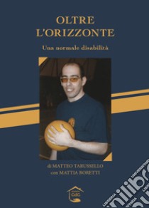 Oltre l'orizzonte. Una normale disabilità libro di Tarusello Matteo; Boretti Mattia