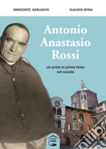 Antonio Anastasio Rossi. Un prete in prima linea nel sociale libro di Garlaschi Innocente; Spina Claudio