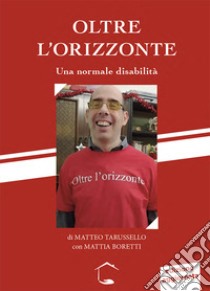 Oltre l'orizzonte. Una normale disabilità. Nuova ediz. libro di Tarusello Matteo; Boretti Mattia