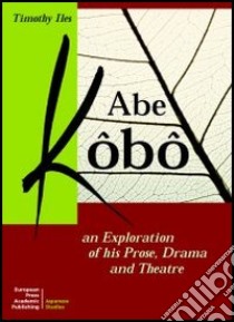 Abe Kôbô. An exploration of his prose, drama and theatre libro di Iles Timothy