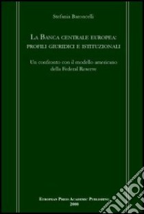 La Banca centrale europea: profili giuridici e istituzionali. Un confronto con il modello americano della Federal Reserve libro di Baroncelli Stefania