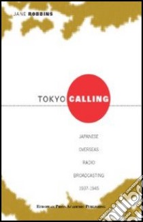 Tokyo calling. Japanese overseas radio broadcasting 1937-1945 libro di Robbins Jane