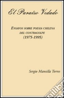 El Paraiso vedado. Ensayos sobre poesia chilena del contragolpe (1975-1995) libro di Mansilla Torres Sergio