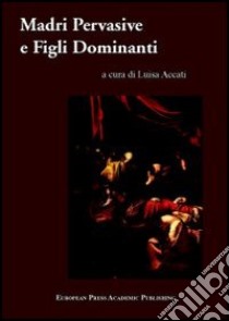 Madri pervasive e figli dominanti. Dinamiche sociali e violenza nella Controriforma libro di Accati L. (cur.)