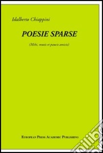 Poesie sparse. Mihi musis et paucis amicis libro di Chiappini Idalberto