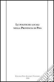 Le politiche locali nella provincia di Pisa libro di Di Quirico R. (cur.)