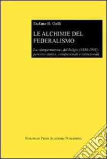 Le alchimie del federalismo. La lunga marcia del Belgio (1830-1993): percorsi storici, costituzionali e istituzionali libro di Galli Stefano Bruno