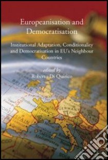 Europeanisation and Democratisation. Institutional Adaptation, Conditionality and Democratisation in European Union's Neighbour Countries libro di Di Quirico Roberto