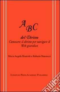 ABC del diritto. Conoscere il diritto per navigare il Web giuridico libro di Biasiotti Maria Angela; Nannucci Roberta