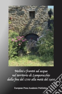 Mulini e frantoi ad acqua nel territorio di Lamporecchio. Dalla fine del Millesettecento alla metà del Millenovecento libro di Bonuccelli Susanna; Masi Sandra