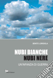 Nubi bianche, nubi nere. Un'infanzia di guerra libro di Lorigiola Benito