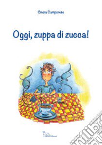 Oggi, zuppa di zucca! Ediz. illustrata libro di Camporese Cinzia