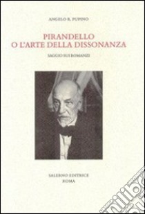 Pirandello o l'arte della dissonanza. Saggio sui romanzi libro di Pupino Angelo R.