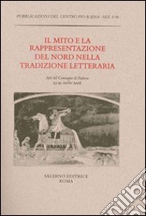 Il mito e la rappresentazione del Nord nella tradizione letteraria. Atti del Convegno (Padova, 23-25 ottobre 2006) libro