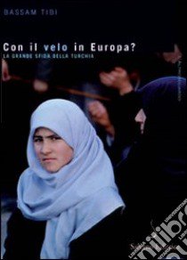 Con il velo in Europa? La Turchia sulla strada dell'Unione Europea libro di Tibi Bassam