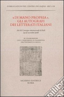 «Di mano propria». Gli autografi dei letterati italiani. Atti del convegno (Forlì, 24-27 novembre 2008) libro di Baldassarri G. (cur.); Motolese M. (cur.); Procaccioli P. (cur.)