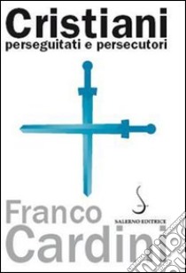 Cristiani perseguitati e persecutori libro di Cardini Franco