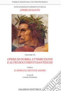 Nuova edizione commentata delle opere di Dante. Vol. 7/1: Opere di dubbia attribuzione e altri documenti danteschi: Il fiore e il detto d'amore libro di Alighieri Dante; Formisano L. (cur.)