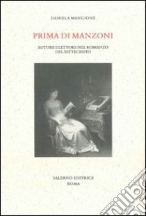 Prima di Manzoni. Autore e lettore nel romanzo del Settecento libro di Mangione Daniela