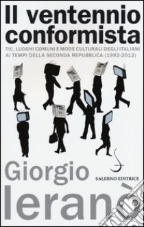 Il ventennio conformista. Tic, luoghi comuni e mode culturali degli italiani ai tempi della seconda Repubblica (1992-2012) libro di Ieranò Giorgio