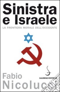 Sinistra e Israele. La frontiera morale dell'occidente libro di Nicolucci Fabio