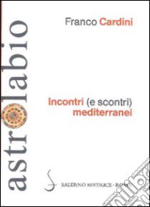 Incontri (e scontri) mediterranei. Il Mediterraneo come spazio di contatto tra culture e religioni diverse libro di Cardini Franco