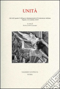 Unità. Atti del quarto colloquio internazionale di letteratura italiana (Napoli, 6-8 ottobre 2010) libro di Zoppi Garampi S. (cur.)