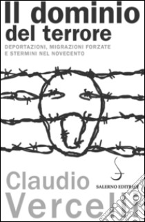 Il dominio del terrore. Deportazioni, migrazioni forzate e stermini nel Novecento libro di Vercelli Claudio