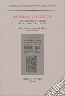 Antologie d'autore. La tradizione dei florilegi nella letteratura italiana. Atti del Convegno (Roma 27-29 ottobre 2014) libro di Malato E. (cur.); Mazzucchi A. (cur.)