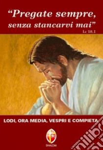 Pregate sempre senza stancarvi mai. Lodi, ora media, vespri e compieta libro di Campana P. F. (cur.)