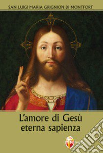 L'amore di Gesù eterna sapienza libro di Grignion de Montfort Louis-Marie (santo)