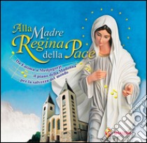 Alla Madre regina della pace. Da Fatima a Medjugorje il piano della Madonna per la salvezza del mondo. Con CD Audio libro