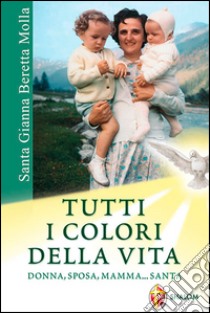 Santa Gianna Beretta Molla. Tutti i colori della vita. Donna, sposa, mamma... santa libro di Selva Cristina