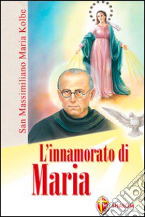 L'innamorato di Maria. San Massimiliano Maria Kolbe libro di Monzani Egidio