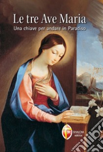 Le tre Ave Maria. Una chiave per andare in Paradiso libro di Brioschi Giuseppe