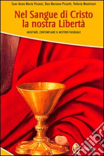 Nel sangue di Cristo la nostra libertà. Meditare, contemplare il mistero pasquale libro di Vissani A. M. (cur.); Piccotti M. (cur.); Mantinovi V. (cur.)