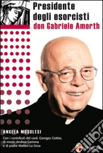 Presidente degli esorcisti. Esperienze e delucidazioni di don Gabriele Amorth libro di Musolesi M. Angela