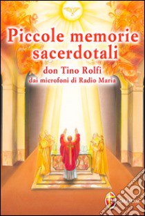 Piccole memorie sacerdotali. Don Tino Rolfi dai microfoni di Radio Maria libro di Rolfi Tino