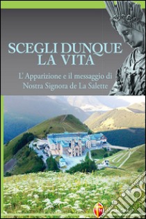 Scegli dunque la vita. L'apparizione e il messaggio di Nostra Signora de La Salette libro di Schlewer Marcel