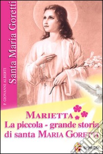 Marietta. La piccola grande storia di santa Maria Goretti libro di Alberti Giovanni