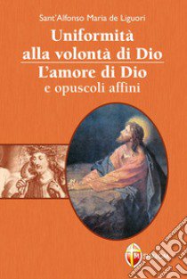 Uniformità alla volontà di Dio. L'amore di Dio e opuscoli affini libro di Liguori Alfonso Maria de' (sant')