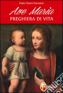 Ave Maria. Preghiera di vita libro di Fanzolato Gianni