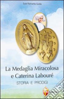 La medaglia miracolosa e Caterina Labouré. Storia e prodigi libro di Guida Palmarita