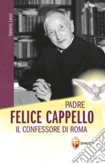 Padre Felice Cappello. Il confessore di Roma libro di Lessi Valerio