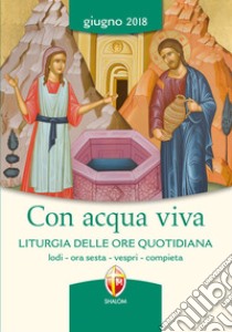 Con acqua viva. Liturgia delle ore quotidiana. Lodi, ora sesta, vespri, compieta. Giugno 2018 libro di Conferenza episcopale italiana (cur.)