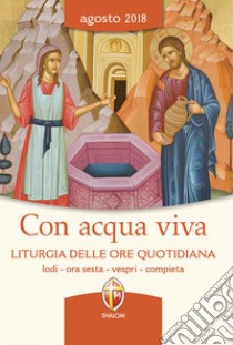 Con acqua viva. Liturgia delle ore quotidiana. Lodi, ora sesta, vespri, compieta. Agosto 2018 libro di Conferenza episcopale italiana (cur.)