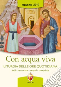 Con acqua viva. Liturgia delle ore quotidiana. Lodi, ora sesta, vespri e compieta. Marzo 2019 libro di Conferenza episcopale italiana (cur.)