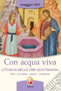 Con acqua viva. Liturgia delle ore quotidiana. Lodi, ora sesta, vespri, compieta. Maggio 2019 libro di Conferenza episcopale italiana (cur.)